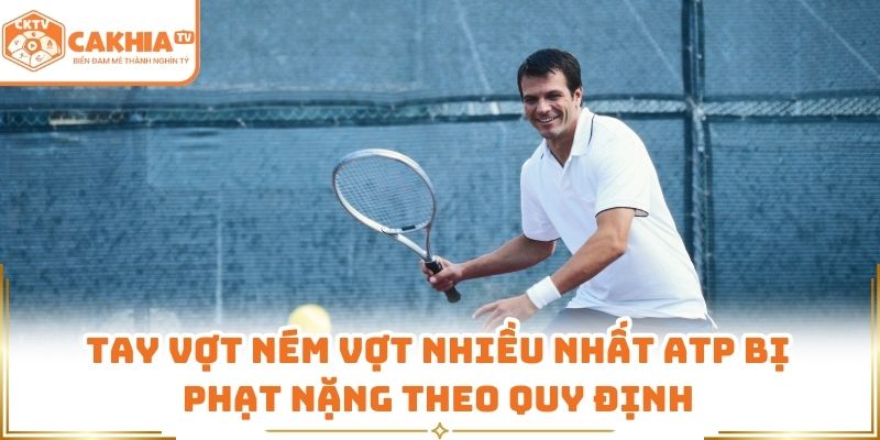 Tay vợt ném vợt nhiều nhất ATP bị phạt nặng theo quy định